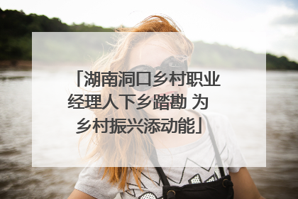 湖南洞口乡村职业经理人下乡踏勘 为乡村振兴添动能