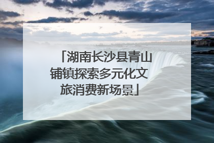 湖南长沙县青山铺镇探索多元化文旅消费新场景