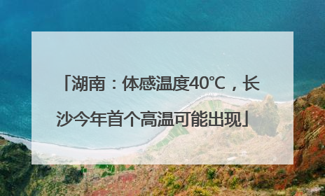 湖南：体感温度40℃，长沙今年首个高温可能出现
