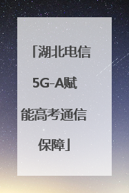 湖北电信5G-A赋能高考通信保障