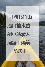 湖北竹山潘口抽水蓄能电站转入混凝土浇筑阶段