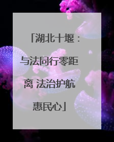 湖北十堰：与法同行零距离 法治护航惠民心