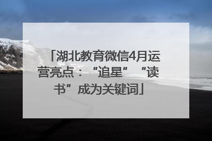 湖北教育微信4月运营亮点：“追星”“读书”成为关键词