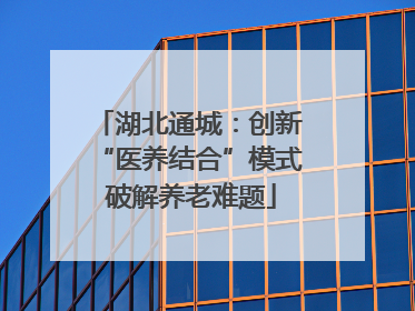 湖北通城：创新 “医养结合”模式 破解养老难题