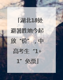 湖北18处避暑胜地今起放“价”，中高考生“1+1”免票