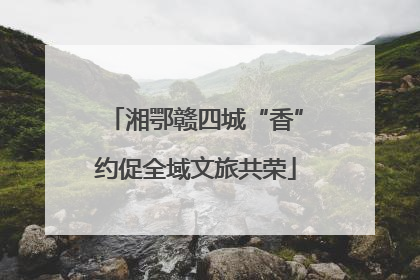 湘鄂赣四城“香”约促全域文旅共荣