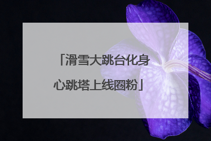 滑雪大跳台化身心跳塔上线圈粉