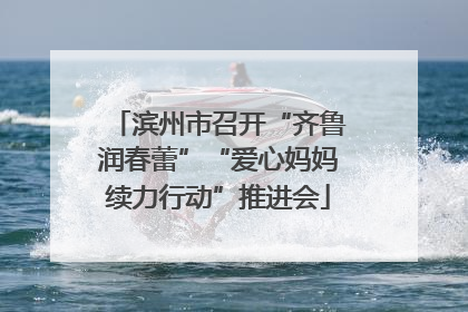 滨州市召开“齐鲁润春蕾”“爱心妈妈续力行动”推进会