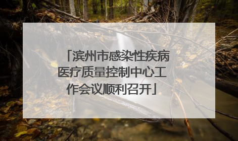 滨州市感染性疾病医疗质量控制中心工作会议顺利召开