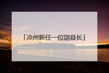 漳州新任一位副县长