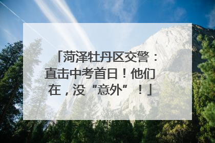 菏泽牡丹区交警：直击中考首日！他们在，没“意外”！