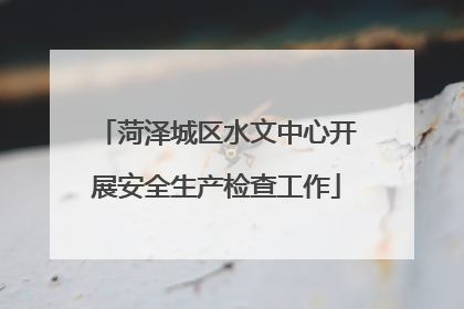 菏泽城区水文中心开展安全生产检查工作