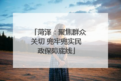 菏泽：聚焦群众关切 兜牢兜实民政保障底线