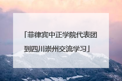 菲律宾中正学院代表团到四川崇州交流学习