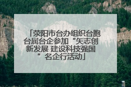 荥阳市台办组织台胞台属台企参加“矢志创新发展 建设科技强国”名企行活动