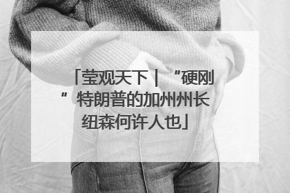 莹观天下｜“硬刚”特朗普的加州州长纽森何许人也
