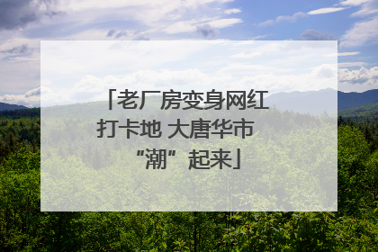 老厂房变身网红打卡地 大唐华市“潮”起来
