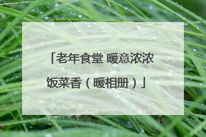 老年食堂 暖意浓浓饭菜香（暖相册）