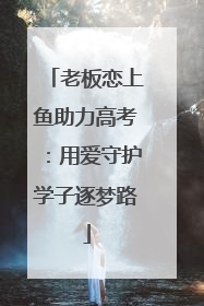 老板恋上鱼助力高考：用爱守护学子逐梦路