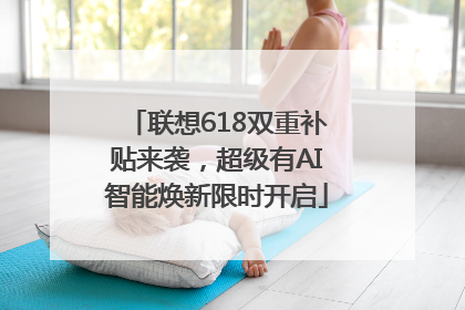 联想618双重补贴来袭，超级有AI智能焕新限时开启