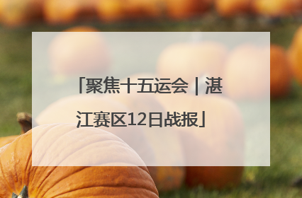 聚焦十五运会｜湛江赛区12日战报