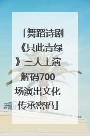 舞蹈诗剧《只此青绿》三大主演解码700场演出文化传承密码