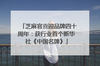 芝麻官喜迎品牌四十周年：获行业首个新华社《中国名牌》