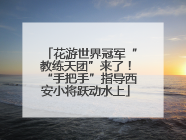 花游世界冠军“教练天团”来了！“手把手”指导西安小将跃动水上