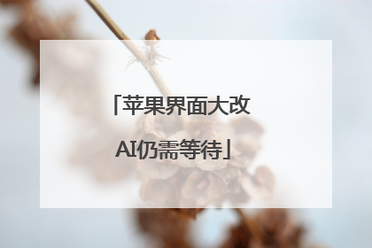 苹果界面大改 AI仍需等待