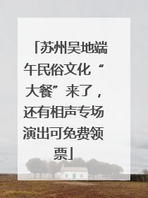 苏州吴地端午民俗文化“大餐”来了，还有相声专场演出可免费领票