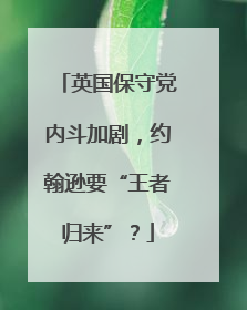 英国保守党内斗加剧，约翰逊要“王者归来”？