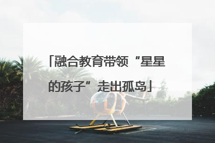 融合教育带领“星星的孩子”走出孤岛
