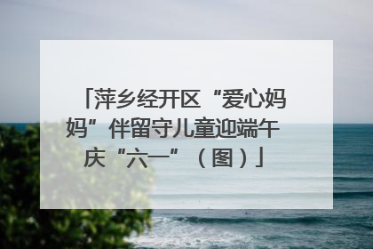 萍乡经开区“爱心妈妈”伴留守儿童迎端午庆“六一”（图）