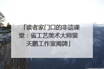 读者家门口的非遗课堂：省工艺美术大师裴天鹏工作室揭牌