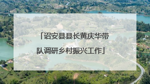 诏安县县长黄庆华带队调研乡村振兴工作