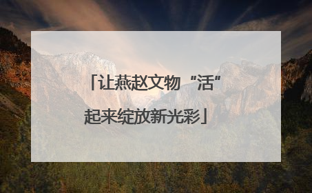 让燕赵文物“活”起来绽放新光彩
