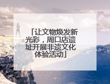 让文物焕发新光彩，周口店遗址开展非遗文化体验活动