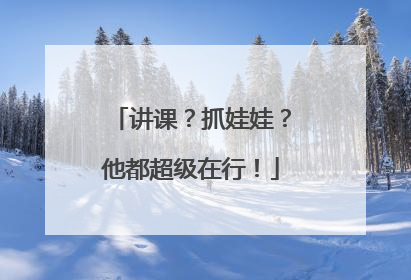 讲课？抓娃娃？他都超级在行！