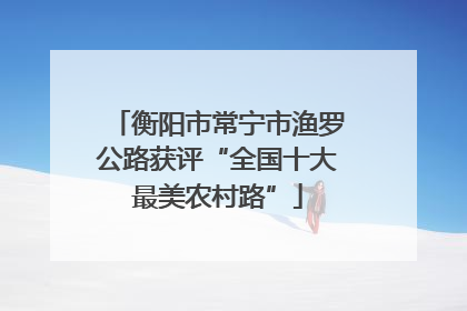 衡阳市常宁市渔罗公路获评“全国十大最美农村路”