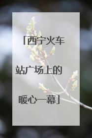 西宁火车站广场上的暖心一幕