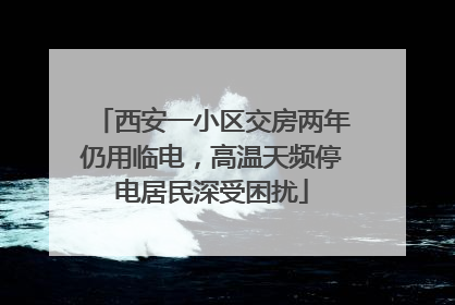 西安一小区交房两年仍用临电，高温天频停电居民深受困扰
