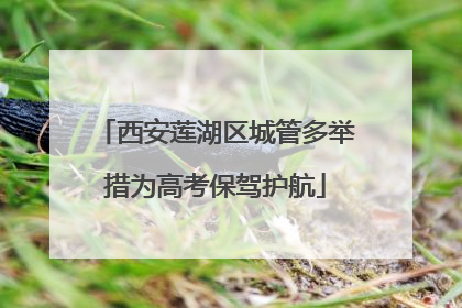 西安莲湖区城管多举措为高考保驾护航