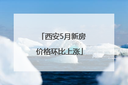 西安5月新房价格环比上涨