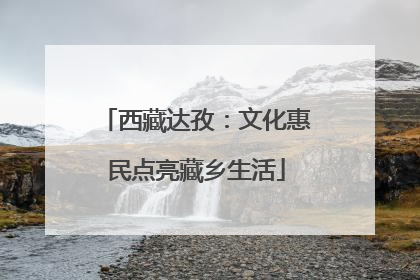 西藏达孜：文化惠民点亮藏乡生活