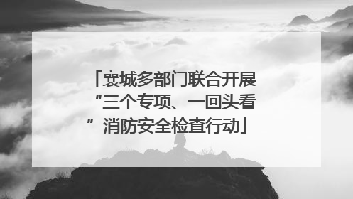 襄城多部门联合开展“三个专项、一回头看”消防安全检查行动