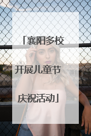 襄阳多校开展儿童节庆祝活动