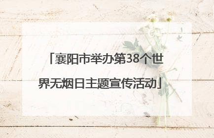 襄阳市举办第38个世界无烟日主题宣传活动