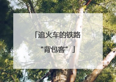 追火车的铁路“背包客”
