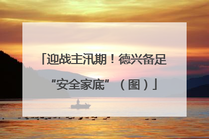 迎战主汛期！德兴备足“安全家底”（图）