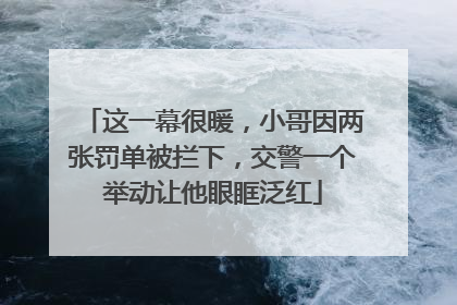 这一幕很暖，小哥因两张罚单被拦下，交警一个举动让他眼眶泛红